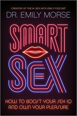 Smart Sex: How to Boost Your Sex IQ and Own Your Pleasure - Morse, Emily