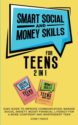 Smart Social and Money Skills for Teens: 2 in 1 Easy Guide to Improve Communication, Manage Social Anxiety, Boost Financial Literacy for a More Confident and Independent Teen - Parker, Sydney