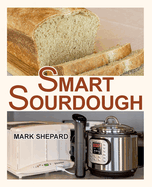 Smart Sourdough: The No-Starter, No-Waste, No-Cheat, No-Fail Way to Make Naturally Fermented Bread in 24 Hours or Less with a Home Proofer, Instant Pot, Slow Cooker, Sous Vide Cooker, or Other Warmer