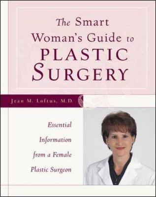 Smart Woman's Guide to Plastic Surgery: Essential Information from a Female Plastic Surgeon - Loftus, Jean M
