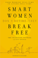 Smart Women Don't Retire-They Break Free: From Working Full-Time to Living Full-Time - Transition Network, and Rentsch, Gail, and Sherr, Lynn (Foreword by)