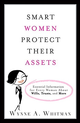 Smart Women Protect Their Assets: Essential Information for Every Woman about Wills, Trusts, and More - Whitman, Wynne A