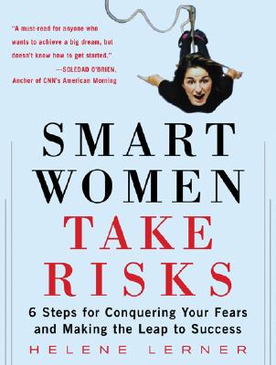 Smart Women Take Risks: Six Steps for Conquering Your Fears and Making the Leap to Success - Lerner, Helene