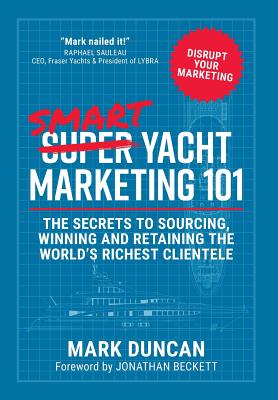 Smart Yacht Marketing 101: The secrets to sourcing, winning and retaining the world's richest clientele - Duncan, Mark