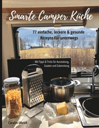 Smarte Camper Kche: 77 einfache, leckere & gesunde Rezepte fr unterwegs