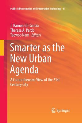 Smarter as the New Urban Agenda: A Comprehensive View of the 21st Century City - Gil-Garcia, J Ramon (Editor), and Pardo, Theresa A (Editor), and Nam, Taewoo (Editor)