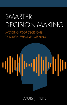 Smarter Decision-Making: Avoiding Poor Decisions through Effective Listening - Pepe, Louis J.