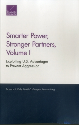 Smarter Power, Stronger Partners, Volume I: Exploiting U.S. Advantages to Prevent Aggression - Kelly, Terrence K