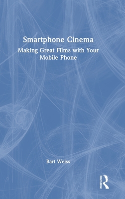 Smartphone Cinema: Making Great Films with Your Mobile Phone - Weiss, Bart