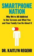 Smartphone Nation: Why We're All Addicted to Our Screens and What You and Your Family Can Do about It