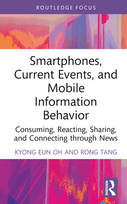 Smartphones, Current Events and Mobile Information Behavior: Consuming, Reacting, Sharing, and Connecting through News - Oh, Kyong Eun, and Tang, Rong