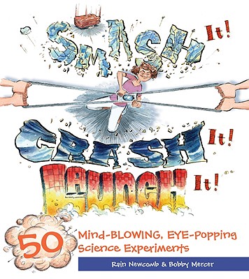 Smash It! Crash It! Launch It!: 50 Mind-Blowing, Eye-Popping Science Experiments - Newcomb, Rain, and Mercer, Bobby