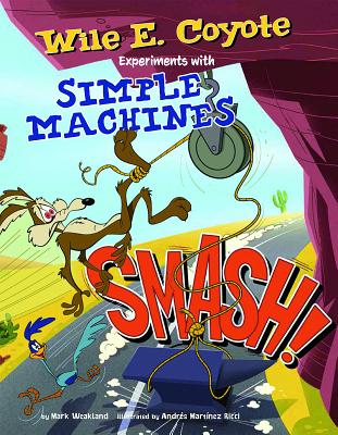 Smash!: Wile E. Coyote Experiments with Simple Machines - Weakland, Mark, and Ricci, Andrs (Cover design by)