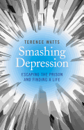 Smashing Depression - Escaping the Prison and Finding a Life