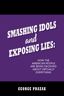 Smashing Idols and Exposing Lies: How the American People are Being Deceived About Virtually Everything