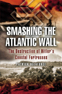 Smashing the Atlantic Wall: The Destruction of Hitler's Coastal Fortresses