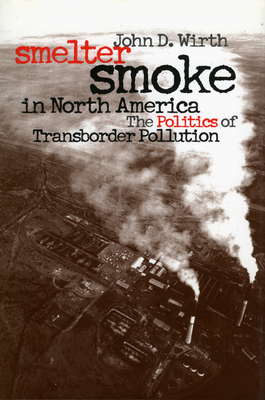 Smelter Smoke in North America: The Politics of Transborder Pollution - Wirth, John D