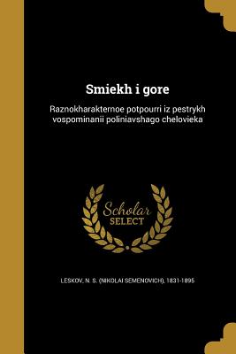 Smiekh I Gore: Raznokharakternoe Potpourri Iz Pestrykh Vospominanii Poliniavshago Chelovieka - Leskov, N S (Nikolai Semenovich) 1831 (Creator)