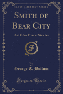 Smith of Bear City: And Other Frontier Sketches (Classic Reprint)