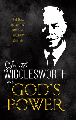 Smith Wigglesworth on God's Power - Wigglesworth, Smith