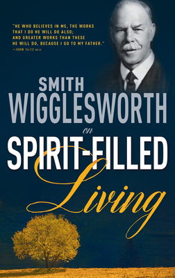 Smith Wigglesworth on Spirit-Filled Living - Wigglesworth, Smith