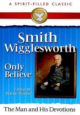 Smith Wigglesworth Only Believe - Warner, Wayne (Editor)