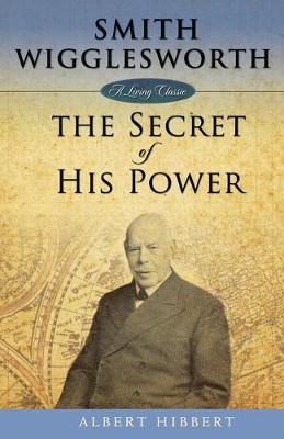 Smith Wigglesworth: Secret of His Power - Hibbert, Albert