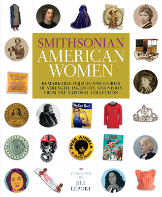 Smithsonian American Women: Remarkable Objects and Stories of Strength, Ingenuity, and Vision from the National Collection - Smithsonian Institution, and Lepore, Jill (Foreword by), and Pope, Victoria (Editor)