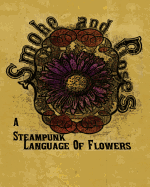 Smoke And Roses: A Steampunk Language Of Flowers