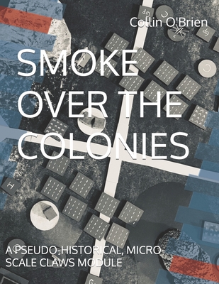 Smoke Over the Colonies: A Pseudo-Historical, Micro-Scale Claws Module - O'Brien, Collin