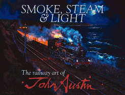Smoke, Steam & Light: The Railway Art of John Austin