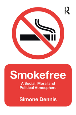 Smokefree: A Social, Moral and Political Atmosphere - Dennis, Simone