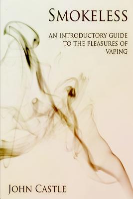 Smokeless: An Introductory Guide To The Pleasures Of Vaping - Castle, John, pse