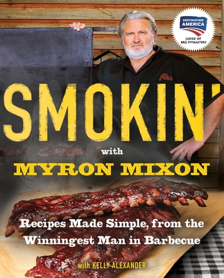 Smokin' with Myron Mixon: Recipes Made Simple, from the Winningest Man in Barbecue: A Cookbook - Mixon, Myron, and Alexander, Kelly