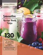 Smoothie Recipe Book Ninja: 130 Healthy Smoothies for Your Ninja Blender to Loss Weight, Detoxification, Disease Prevention and Boost Energy