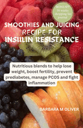 Smoothies and Juicing Recipe for Insulin Resistance: Nutritious blends to help lose weight, boost fertility, prevent prediabetes, manage PCOS and fight inflammation