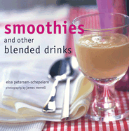Smoothies and Other Blended Drinks - Petersen-Schepelern, Elsa, and Merrell, James (Photographer)
