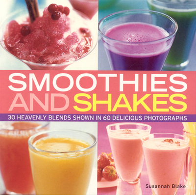 Smoothies and Shakes: Simply Heavenly Blends Shown in 100 Delicious Photographs - Blake, Susannah