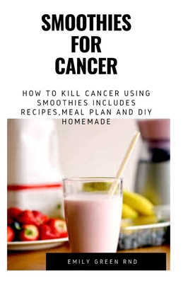 Smoothies for Cancer: How to kill cancer using smoothies includes recipes, meal plan and DIY homemade - Green Rnd, Emily