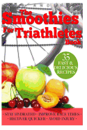 Smoothies for Triathletes: Recipes and Nutrition Plan to Support Triathlon Training from Sprint to Ironman and Beyond