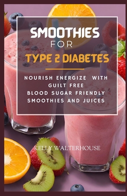 Smoothies for Type 2 Diabetes: Nourish, Energize with Guilt Free Blood Sugar Friendly Smoothies and Juices - Walterhouse, Kelly