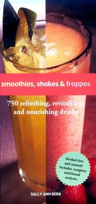 Smoothies, Shakes & Frappes: 750 Refreshing, Revitalizing and Nourishing Drinks - Berk, Sally Ann