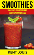 Smoothies: Smoothies for Beginners, Smoothies Recipe Book