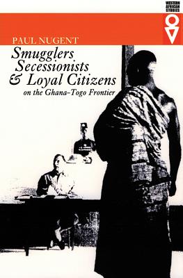 Smugglers, Secessionists, and Loyal Citizens on the Ghana-Togo Frontier: The Life of the Borderlands Since 1914 - Nugent, Paul, Professor