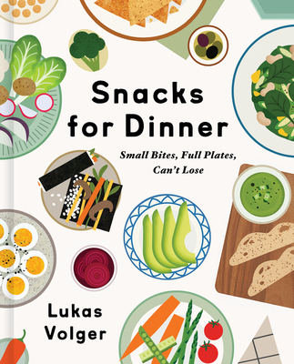 Snacks for Dinner: Small Bites, Full Plates, Can't Lose - Volger, Lukas