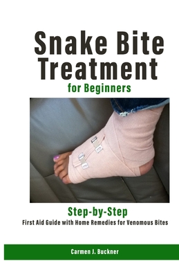 Snake Bite Treatment for Beginners: Step-by-Step First Aid Guide with Home Remedies for Venomous Bites - J Buckner, Carmen