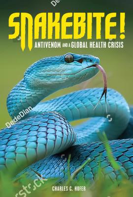 Snakebite!: Antivenom and a Global Health Crisis - Hofer, Charles C