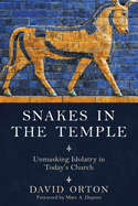 Snakes in the Temple: Unmasking Idolatry in Today's Church