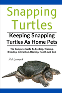 Snapping Turtles: The Complete Guide To Feeding, Training, Breeding, Interaction, Housing, Health And Cost