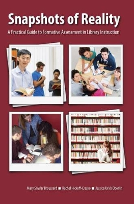 Snapshots of Reality: A Practical Guide to Formative Assessment in Library Instruction - Broussard, Mary Snyder, and Hickoff-Cresko, Rachel, and Oberlin, Jessica Urick